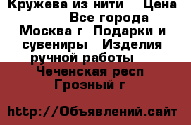 Кружева из нити  › Цена ­ 200 - Все города, Москва г. Подарки и сувениры » Изделия ручной работы   . Чеченская респ.,Грозный г.